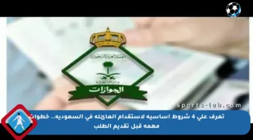 تعرف على 4 شروط أساسية لاستقدام العائلة في السعودية.. خطوات مهمة قبل تقديم الطلب